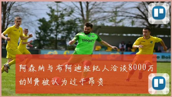 阿森纳与布阿迪经纪人洽谈8000万的M费被认为过于昂贵