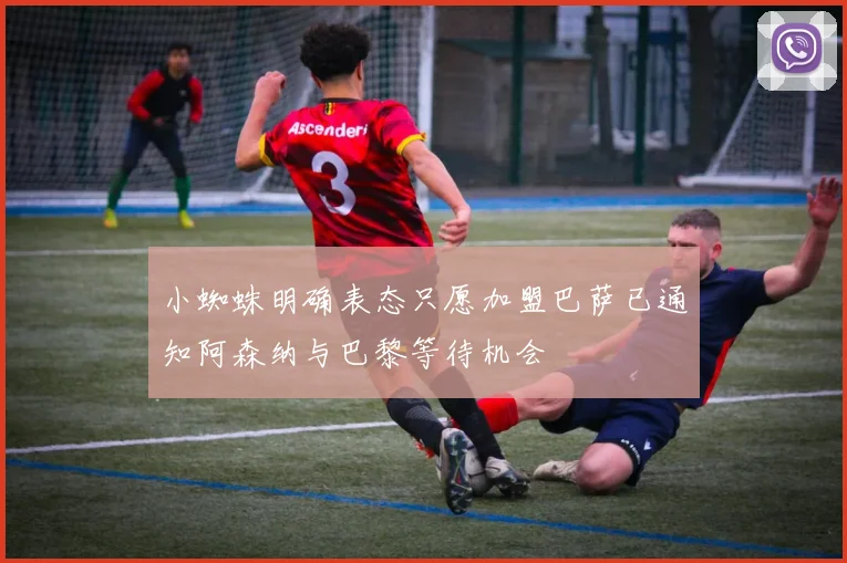 小蜘蛛明确表态只愿加盟巴萨已通知阿森纳与巴黎等待机会