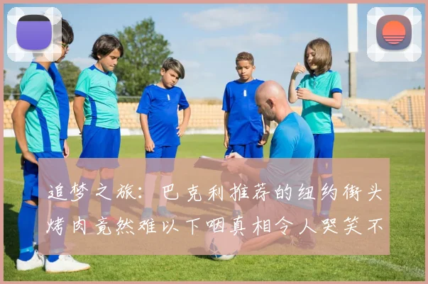 追梦之旅：巴克利推荐的纽约街头烤肉竟然难以下咽真相令人哭笑不得