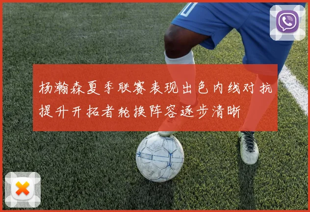 杨瀚森夏季联赛表现出色内线对抗提升开拓者轮换阵容逐步清晰