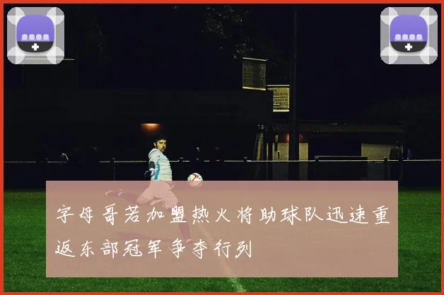 字母哥若加盟热火将助球队迅速重返东部冠军争夺行列