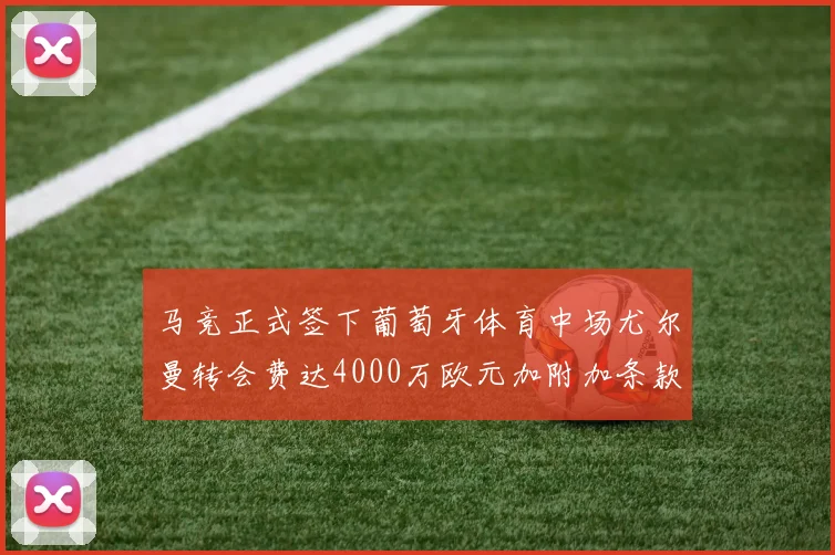 马竞正式签下葡萄牙体育中场尤尔曼转会费达4000万欧元加附加条款