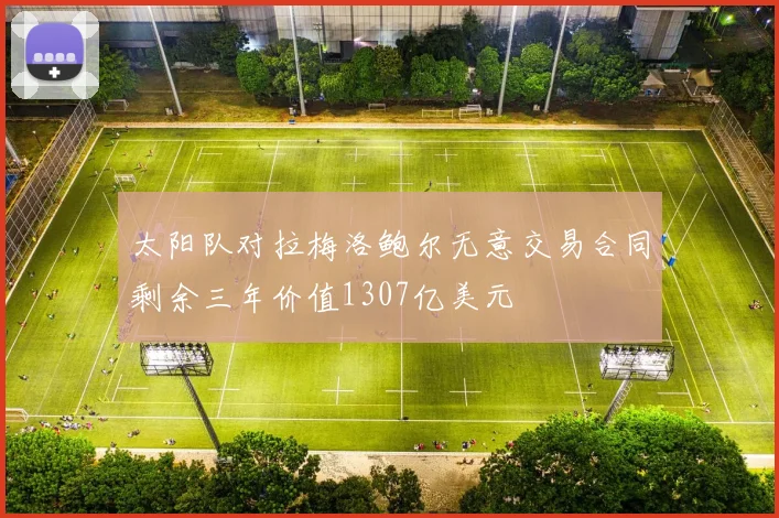太阳队对拉梅洛鲍尔无意交易合同剩余三年价值1307亿美元